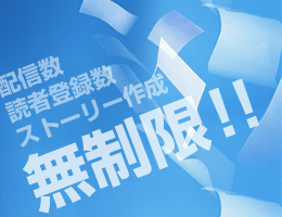 配信数・読者登録数・ストーリー作成数無制限 配信数・読者登録数・ストーリー作成数無制限