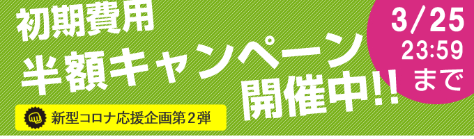 初期費用半額キャンペーン実施中! 初期費用半額キャンペーン実施中!
