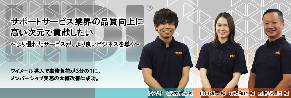 サポートサービス業界の品質向上に高い次元で貢献したい ~より優れたサービスが、より良いビジネスを導く~ - ワイメール導入で業務負荷が3分の1に。メンバーシップ実務の大幅改善に成功。